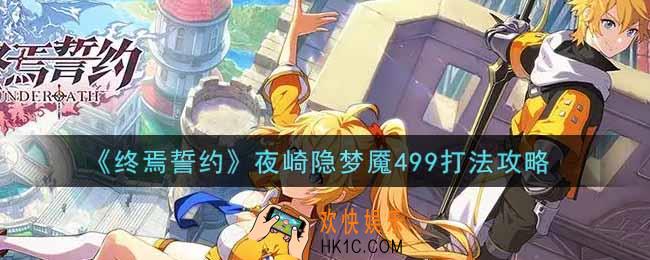 终焉誓约夜崎隐梦魇499怎么打_夜崎隐梦魇499打法攻略