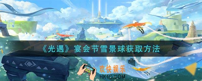 光遇宴会节雪景球怎么获得_宴会节雪景球获取方法