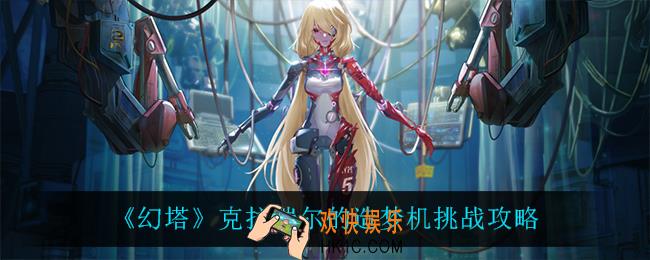 幻塔克拉瑞尔的造梦机怎么过_克拉瑞尔的造梦机挑战攻略