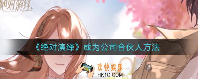 绝对演绎怎么成为公司合伙人_成为公司合伙人方法