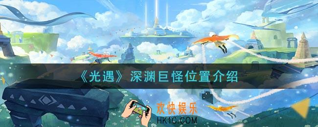 光遇深渊巨怪在哪里_深渊巨怪位置介绍