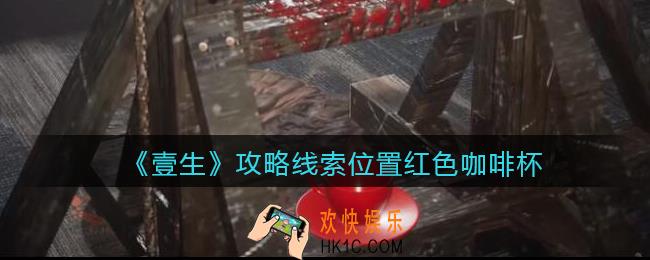 孙美琪疑案壹生红色咖啡杯在哪里_2022壹生dlc攻略线索位置红色咖啡杯