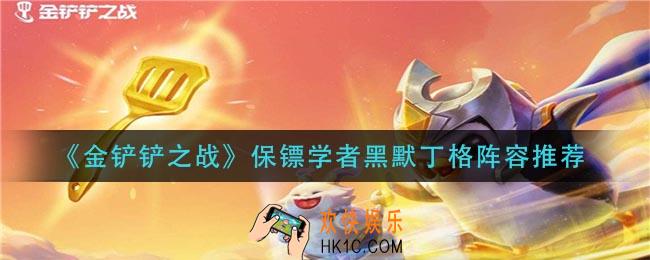 金铲铲之战保镖学者黑默丁格阵容怎么玩_保镖学者黑默丁格阵容推荐