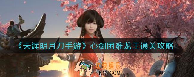 天涯明月刀手游心剑困难龙王怎么过_心剑困难龙王通关攻略