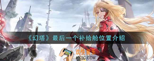 幻塔手游最后一个补给舱在哪里_最后一个补给舱位置介绍