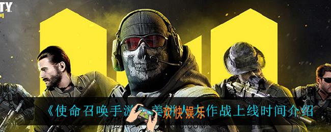 使命召唤手游姜饼人大作战什么时候上线_姜饼人大作战上线时间介绍