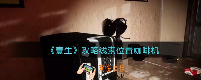 孙美琪疑案壹生咖啡机在哪里_2022壹生dlc攻略线索位置咖啡机