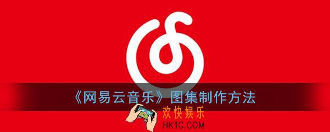网易云怎么制作图集_网易云音乐图集制作方法