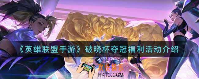英雄联盟手游破晓杯夺冠福利活动内容奖励详解_lol手游破晓杯夺冠福利活动介绍