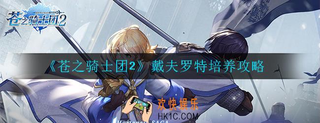 苍之骑士团2戴夫罗特如何培养_戴夫罗特培养攻略