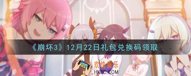 崩坏3手游12月22日礼包兑换码哪里领_最新CDK礼包领取地址2021