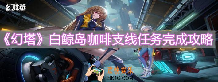 幻塔白鲸岛咖啡支线任务怎么做_白鲸岛咖啡支线任务完成攻略