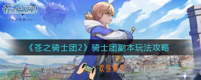 苍之骑士团2骑士团副本怎么玩_骑士团副本玩法攻略