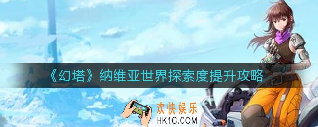 幻塔纳维亚探索度怎么提升_纳维亚世界探索度提升攻略