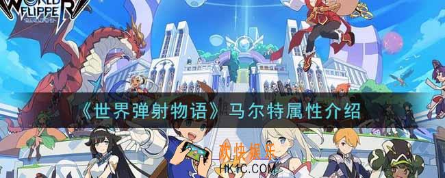 世界弹射物语马尔特怎么样_马尔特属性介绍