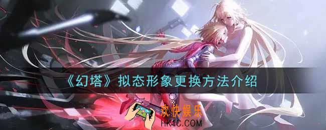 幻塔手游拟态形象怎么更换_拟态形象更换方法介绍