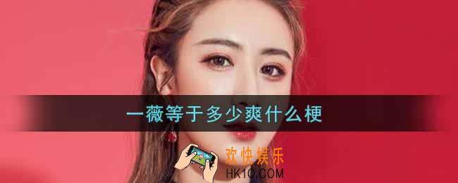 一薇等于多少爽什么梗_一薇等于多少爽梗的意思及出处介绍
