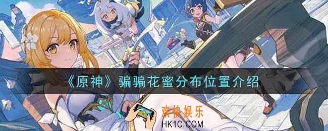 原神骗骗花蜜在哪里_骗骗花蜜分布位置介绍