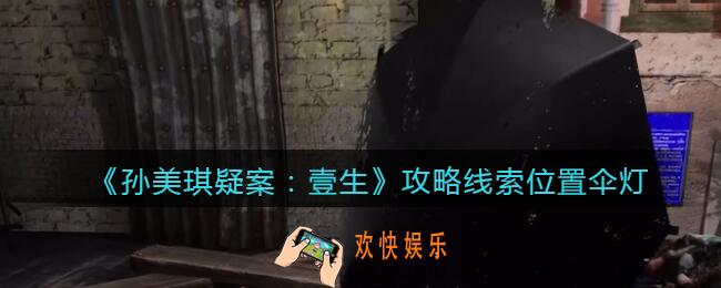 孙美琪疑案壹生伞灯在哪里_壹生dlc攻略线索位置伞灯