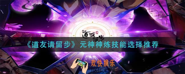 道友请留步元神神炼技能选什么_元神神炼技能选择