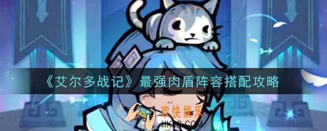 艾尔多战记最强肉盾阵容怎么搭配_最强肉盾阵容搭配攻略