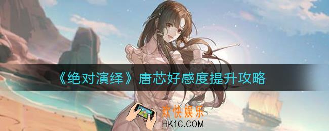 绝对演绎唐芯好感度怎么提升_唐芯好感度提升攻略