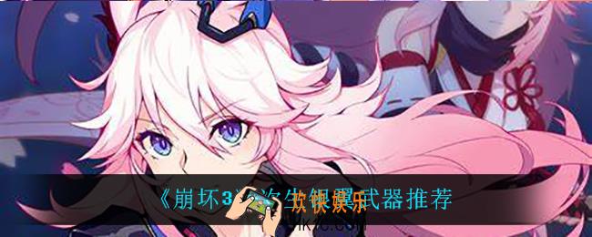 崩坏3次生银翼用什么武器_次生银翼武器推荐