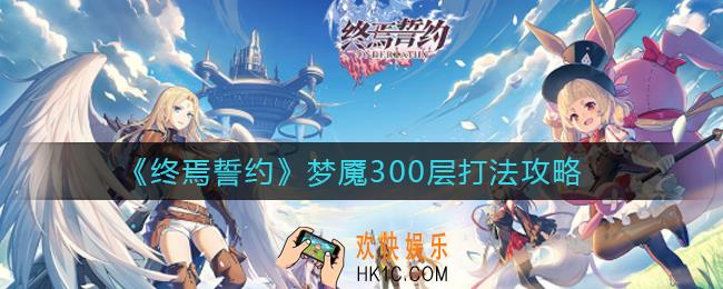 终焉誓约梦魇300层怎么打_梦魇300层打法攻略