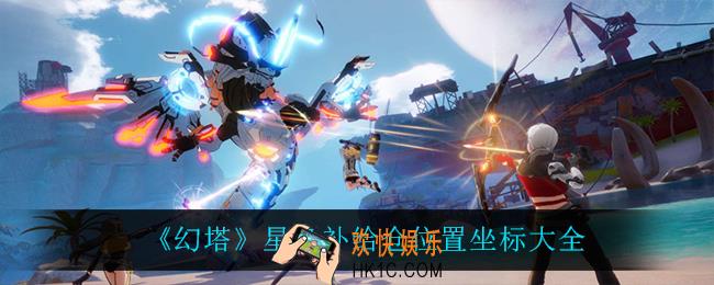 幻塔星岛补给仓位置坐标_星岛补给仓位置坐标大全