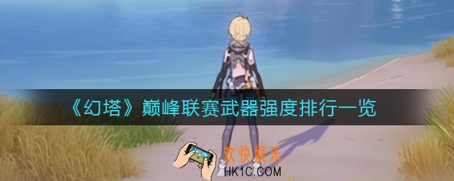 幻塔巅峰联赛用什么武器好_巅峰联赛武器强度排行一览