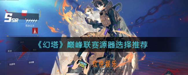 幻塔巅峰联赛源器用什么_巅峰联赛源器选择推荐