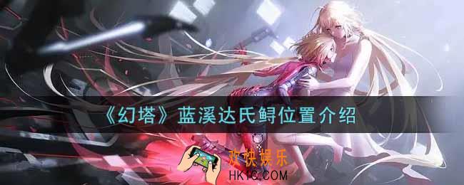幻塔手游蓝溪达氏鲟在哪里_蓝溪达氏鲟位置介绍