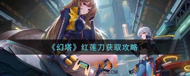幻塔手游红莲刀怎么获得_红莲刀获取攻略