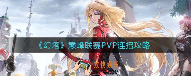 幻塔巅峰联赛PVP怎么连招_巅峰联赛PVP连招攻略