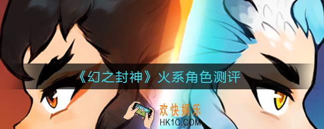 幻之封神火系角色哪个厉害_火系角色测评