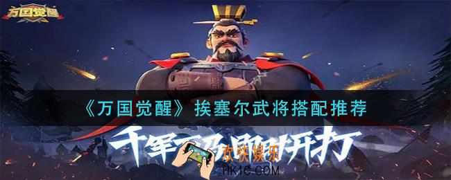 万国觉醒挨塞尔武将怎么搭配_挨塞尔武将搭配推荐