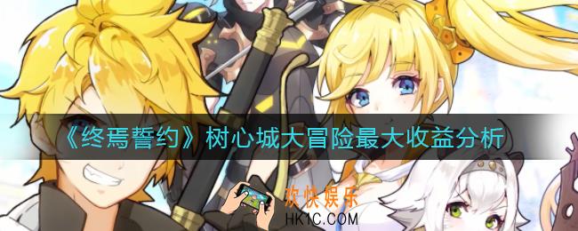 终焉誓约树心城大冒险收益怎么样_树心城大冒险最大收益分析