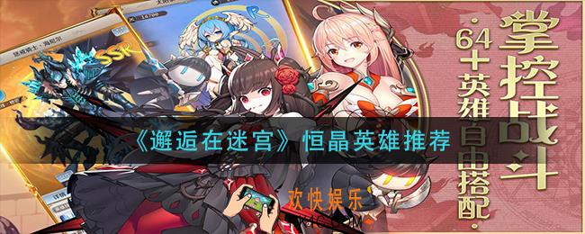 邂逅在迷宫恒晶英雄选什么_恒晶英雄推荐
