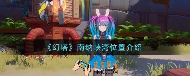 幻塔手游南纳峡湾在哪里_南纳峡湾位置介绍