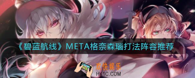 碧蓝航线META格奈森瑙怎么打_META格奈森瑙打法阵容推荐