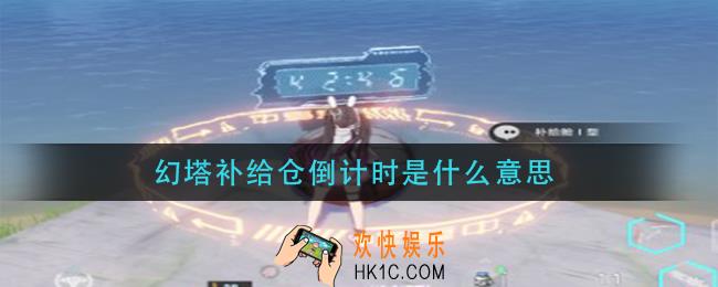 幻塔补给仓倒计时是什么意思_补给仓倒计时是什么