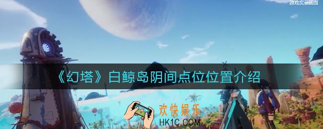 幻塔白鲸岛阴间点位在哪_白鲸岛阴间点位位置介绍