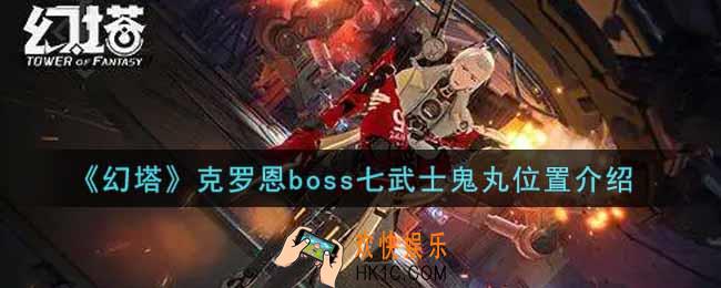 幻塔手游克罗恩boss七武士鬼丸在哪里_克罗恩boss七武士鬼丸位置介绍
