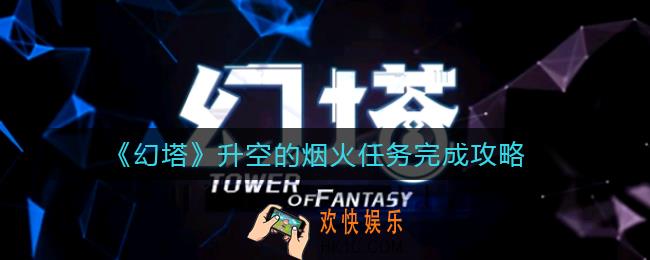 幻塔升空的烟火任务怎么做_升空的烟火任务完成攻略