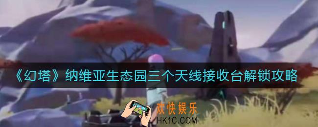 幻塔纳维亚电子密码锁是什么_纳维亚生态园三个天线接收台解锁攻略