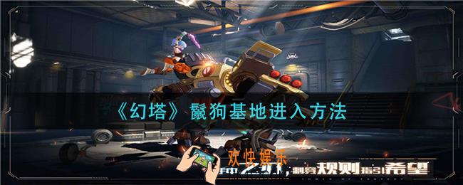 幻塔鬣狗基地怎么进入_鬣狗基地进入方法