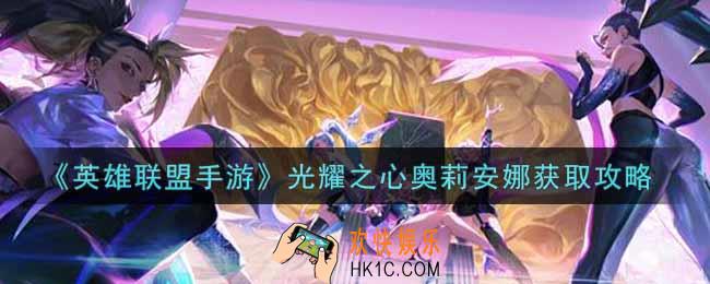 英雄联盟手游光耀之心奥莉安娜怎么样_lol手游光耀之心奥莉安娜获取攻略