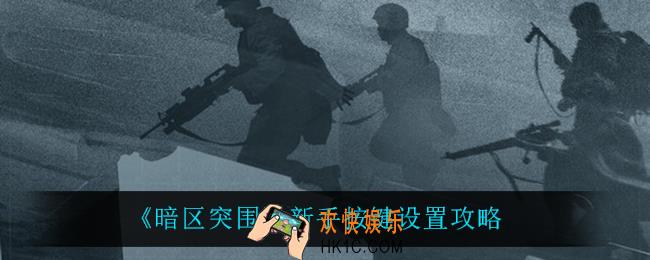 暗区突围新手按键怎么设置_新手按键设置攻略