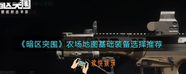 暗区突围农场地图基础装备怎么选择_农场地图基础装备选择推荐