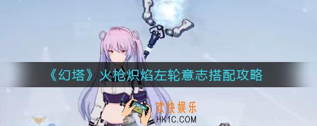 幻塔火枪炽焰左轮意志怎么搭配_火枪炽焰左轮意志搭配攻略